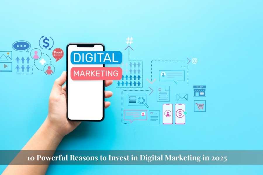10 Powerful Reasons to Invest in Digital Marketing in 2025