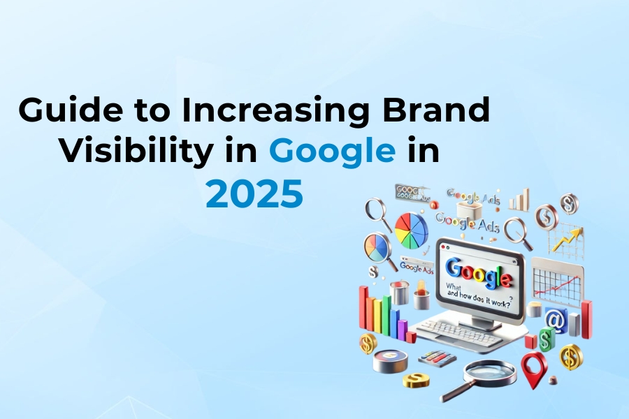 Guide to Increasing Brand Visibility in Google in 2025