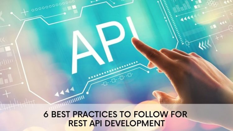 6 Best Practices to Follow for REST API Development