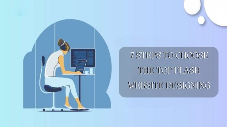 7 Steps to Choose the Top Flash Website Designing