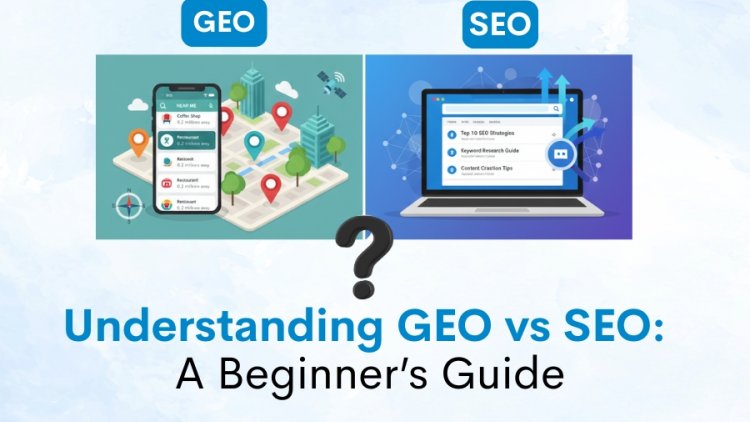 Understanding GEO vs SEO: A Beginner’s Guide