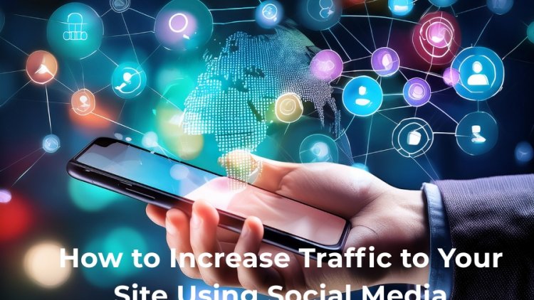 How to Increase Traffic to Your Site Using Social Media