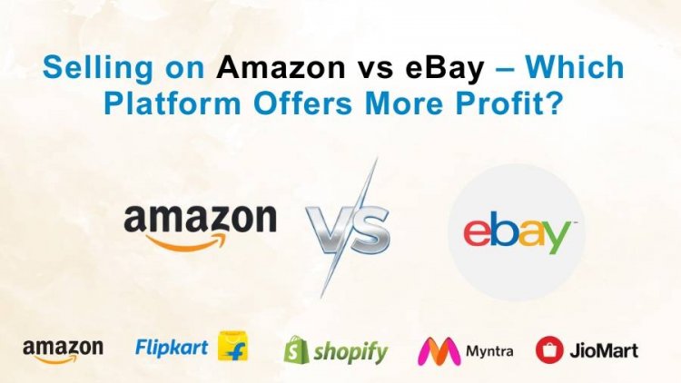 Selling on Amazon vs eBay – Which Platform Offers More Profit?