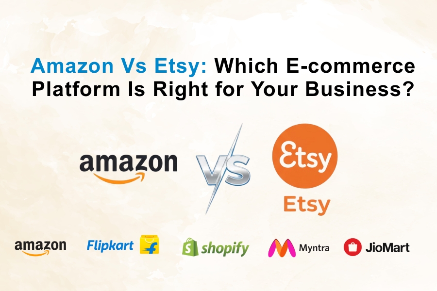 Amazon Vs Etsy: Which E-commerce Platform Is Right for Your Business?