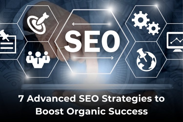 7 Advanced SEO Strategies to Boost Organic Success