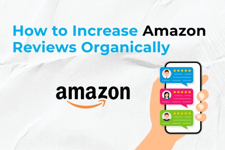 How to Increase Amazon Reviews Organically